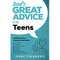 Dads Great Advice for Teens: Stuff Every Teen Needs to Know About Parents- Friends- Social Media- Drinking- Dating…